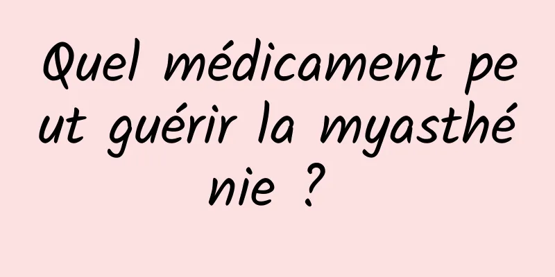 Quel médicament peut guérir la myasthénie ? 