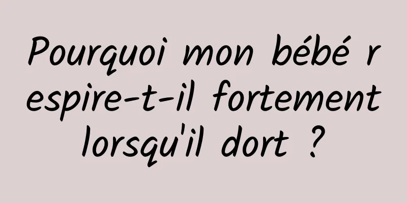 Pourquoi mon bébé respire-t-il fortement lorsqu'il dort ? 