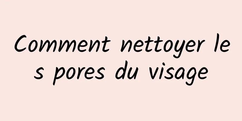 Comment nettoyer les pores du visage