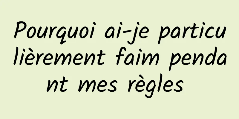 Pourquoi ai-je particulièrement faim pendant mes règles 