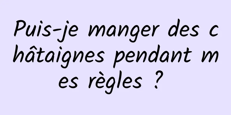 Puis-je manger des châtaignes pendant mes règles ? 