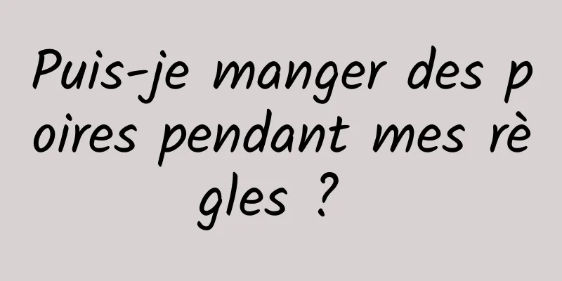 Puis-je manger des poires pendant mes règles ? 