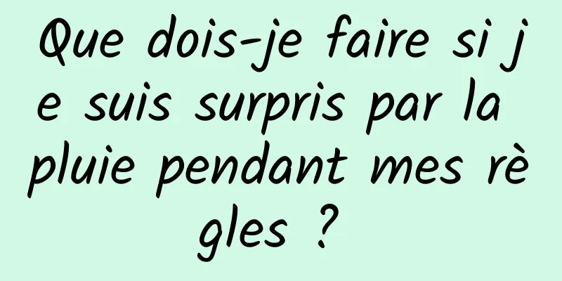 Que dois-je faire si je suis surpris par la pluie pendant mes règles ? 