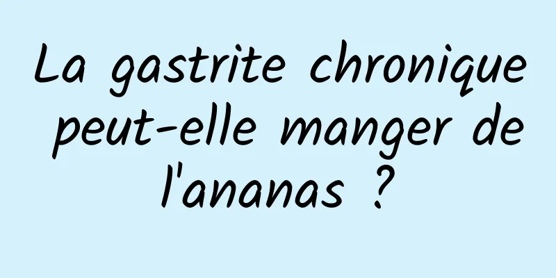 La gastrite chronique peut-elle manger de l'ananas ? 