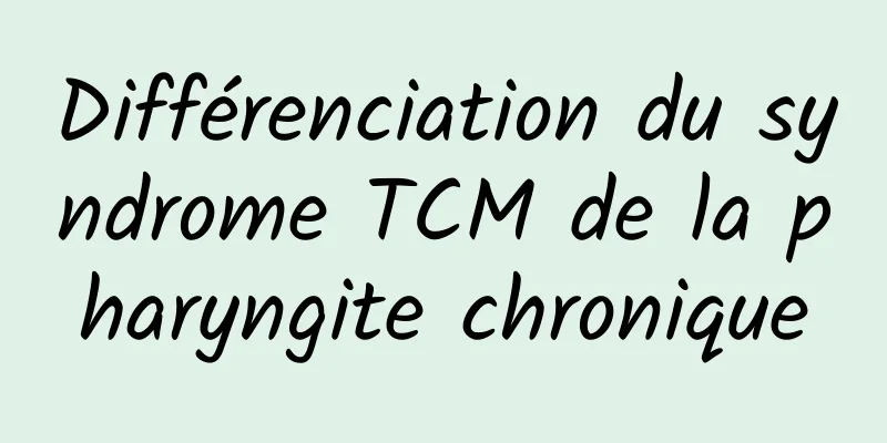 Différenciation du syndrome TCM de la pharyngite chronique