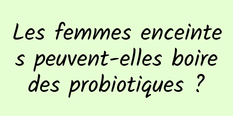 Les femmes enceintes peuvent-elles boire des probiotiques ? 