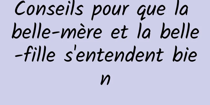 Conseils pour que la belle-mère et la belle-fille s'entendent bien