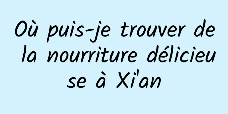 Où puis-je trouver de la nourriture délicieuse à Xi'an