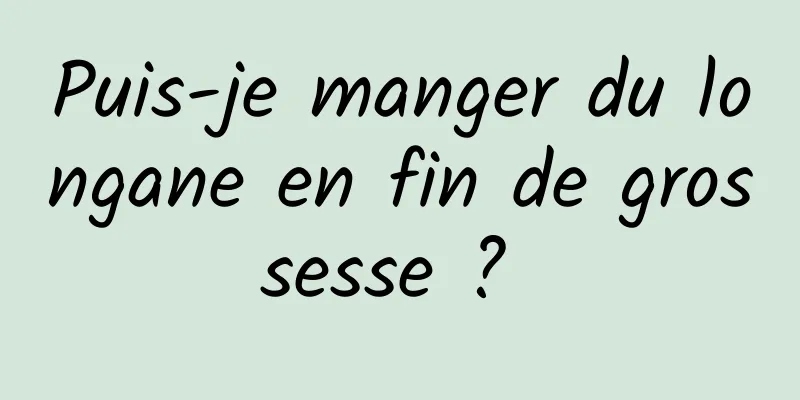 Puis-je manger du longane en fin de grossesse ? 