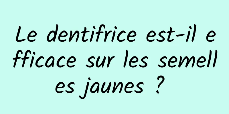 Le dentifrice est-il efficace sur les semelles jaunes ? 