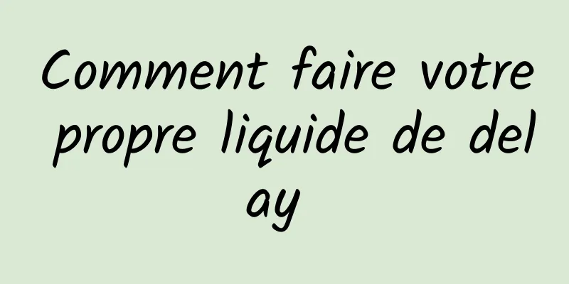 Comment faire votre propre liquide de delay 