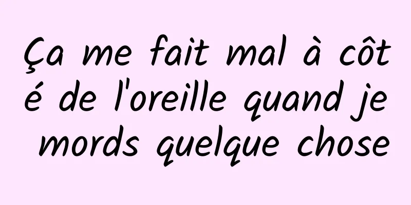 Ça me fait mal à côté de l'oreille quand je mords quelque chose