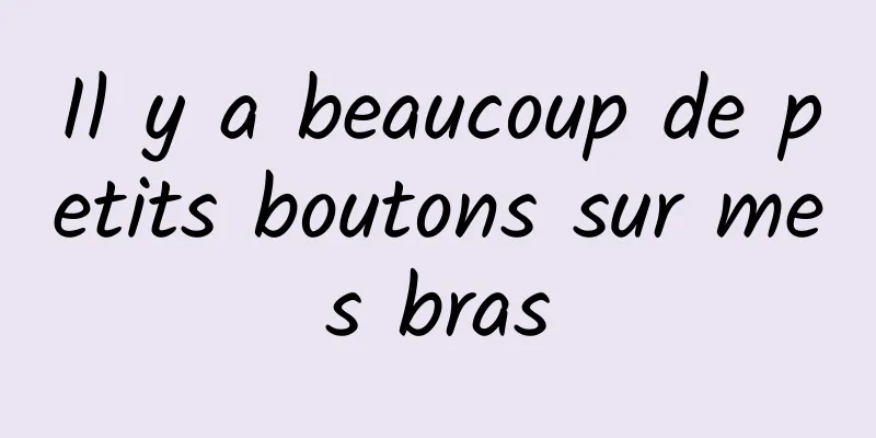 Il y a beaucoup de petits boutons sur mes bras