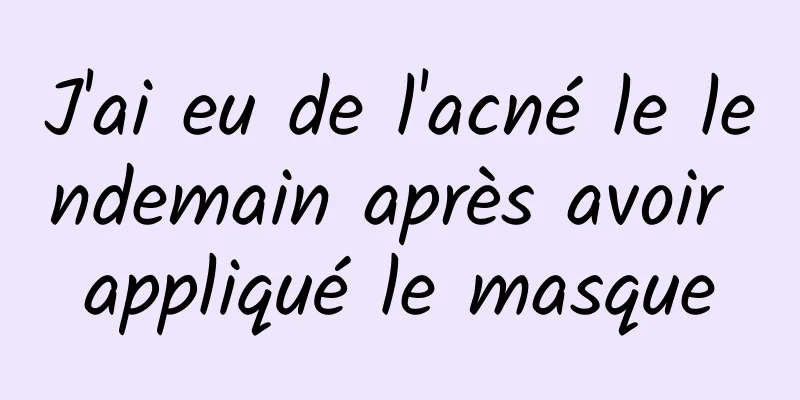 J'ai eu de l'acné le lendemain après avoir appliqué le masque