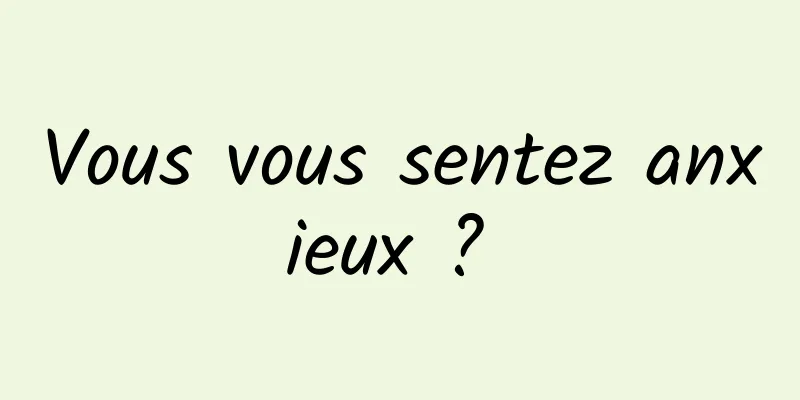 Vous vous sentez anxieux ? 