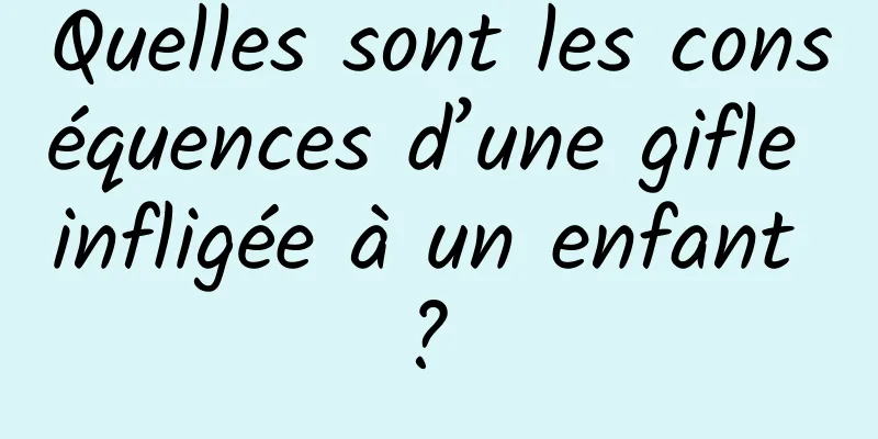 Quelles sont les conséquences d’une gifle infligée à un enfant ? 