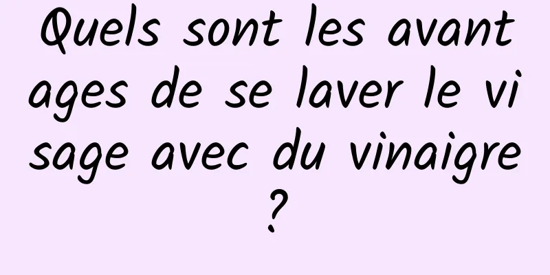 Quels sont les avantages de se laver le visage avec du vinaigre ? 