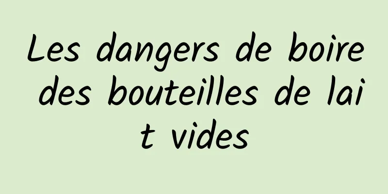 Les dangers de boire des bouteilles de lait vides