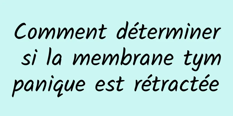 Comment déterminer si la membrane tympanique est rétractée