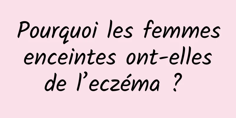 Pourquoi les femmes enceintes ont-elles de l’eczéma ? 