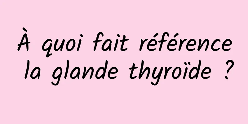 À quoi fait référence la glande thyroïde ?