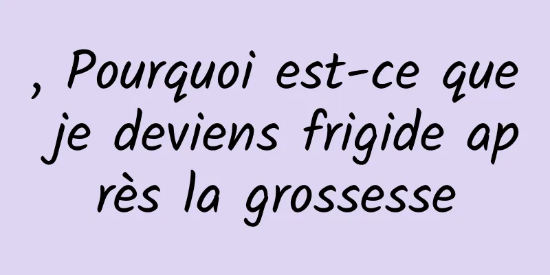 , Pourquoi est-ce que je deviens frigide après la grossesse