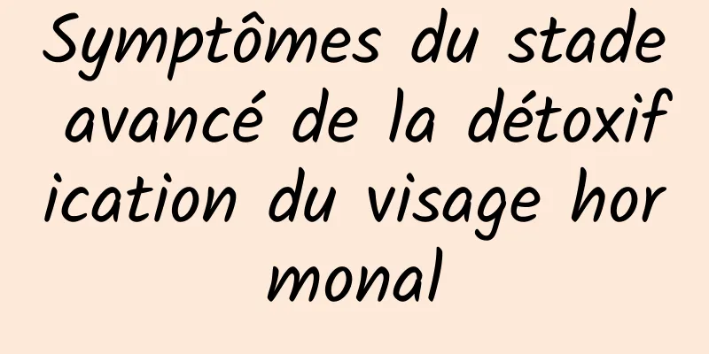 Symptômes du stade avancé de la détoxification du visage hormonal