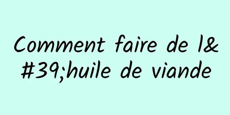 Comment faire de l'huile de viande