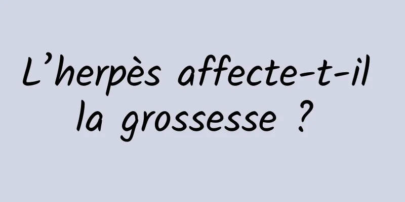 L’herpès affecte-t-il la grossesse ? 