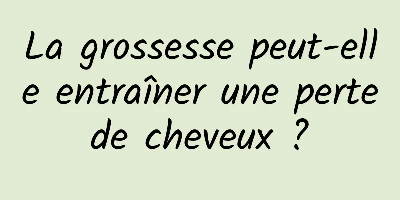 La grossesse peut-elle entraîner une perte de cheveux ? 