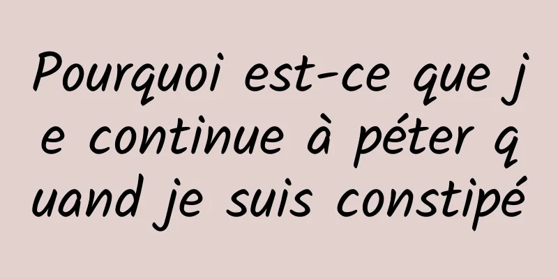 Pourquoi est-ce que je continue à péter quand je suis constipé