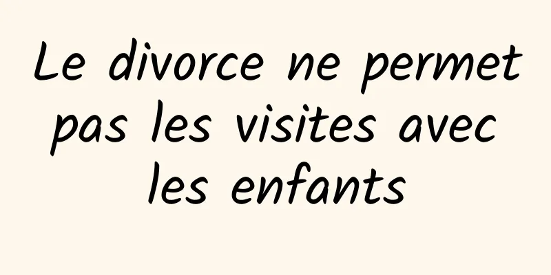 Le divorce ne permet pas les visites avec les enfants