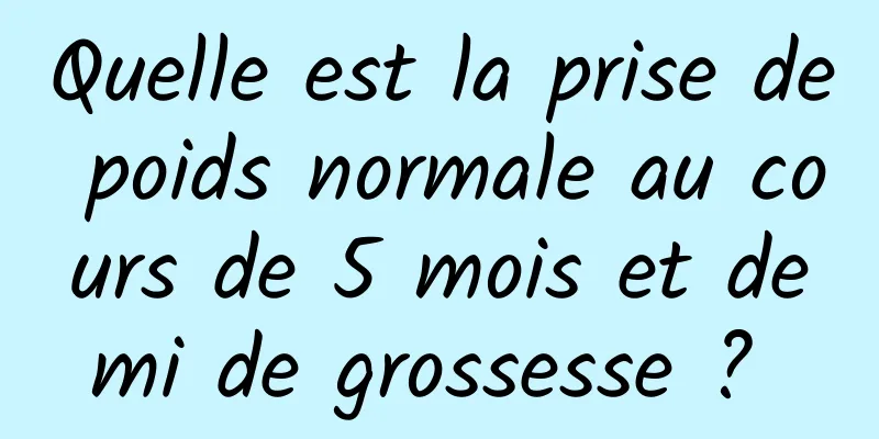 Quelle est la prise de poids normale au cours de 5 mois et demi de grossesse ? 