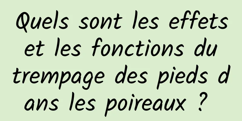 Quels sont les effets et les fonctions du trempage des pieds dans les poireaux ? 