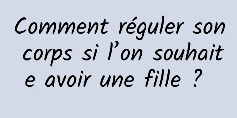 Comment réguler son corps si l’on souhaite avoir une fille ? 