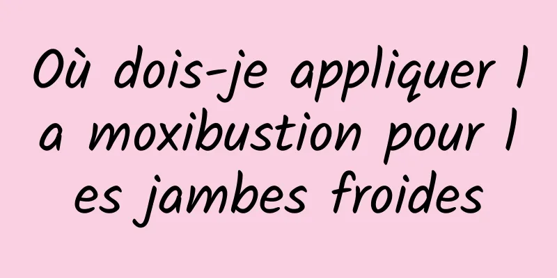 Où dois-je appliquer la moxibustion pour les jambes froides