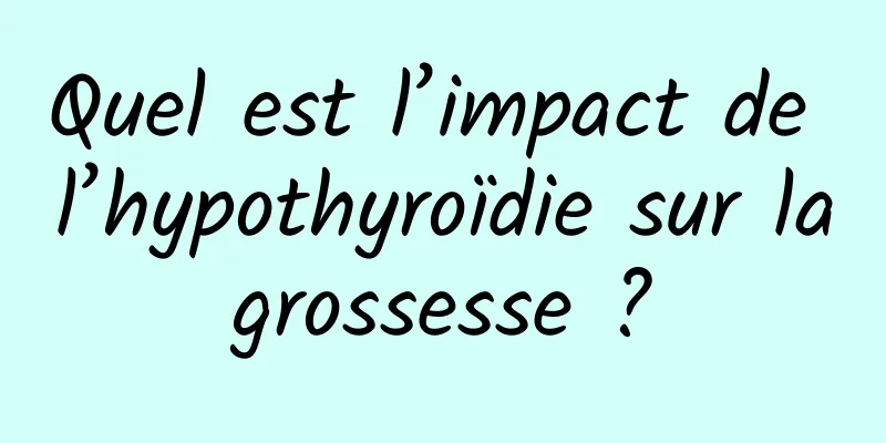 Quel est l’impact de l’hypothyroïdie sur la grossesse ? 