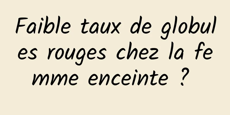 Faible taux de globules rouges chez la femme enceinte ? 