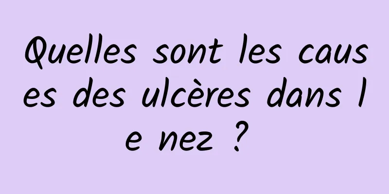 Quelles sont les causes des ulcères dans le nez ? 