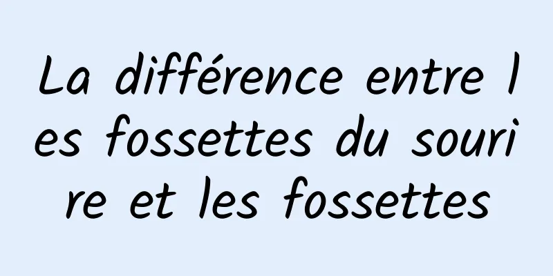 La différence entre les fossettes du sourire et les fossettes