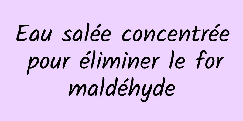 Eau salée concentrée pour éliminer le formaldéhyde