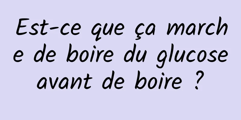 Est-ce que ça marche de boire du glucose avant de boire ? 