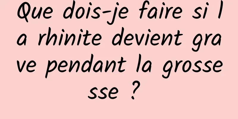 Que dois-je faire si la rhinite devient grave pendant la grossesse ? 