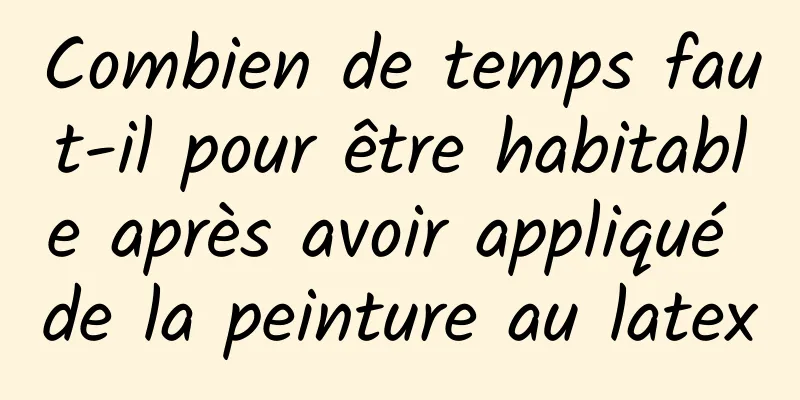 Combien de temps faut-il pour être habitable après avoir appliqué de la peinture au latex