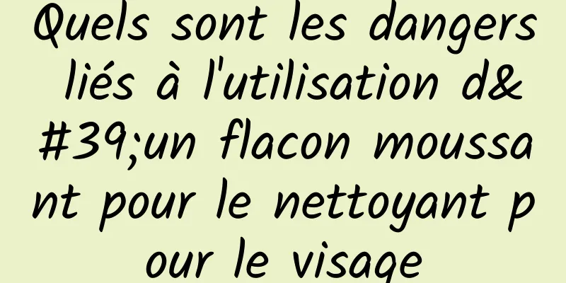 Quels sont les dangers liés à l'utilisation d'un flacon moussant pour le nettoyant pour le visage