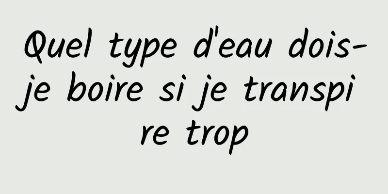 Quel type d'eau dois-je boire si je transpire trop