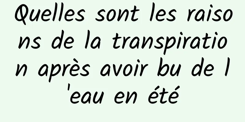 Quelles sont les raisons de la transpiration après avoir bu de l'eau en été