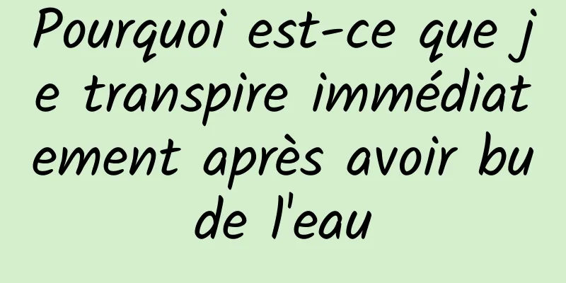 Pourquoi est-ce que je transpire immédiatement après avoir bu de l'eau 