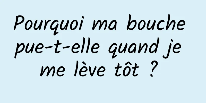 Pourquoi ma bouche pue-t-elle quand je me lève tôt ? 