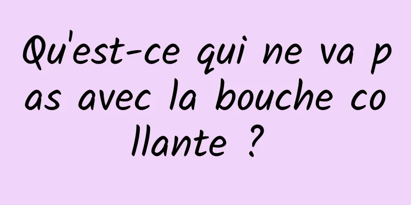 Qu'est-ce qui ne va pas avec la bouche collante ? 